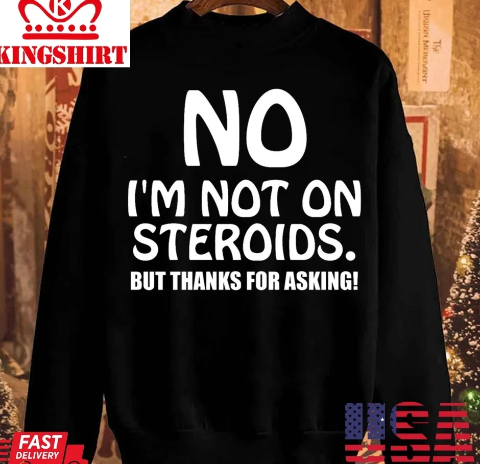 Hot No Im Not On Steroids But Thanks For Asking Unisex Sweatshirt TShirt
