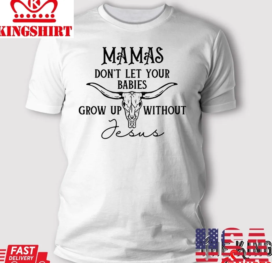 Free Style WomenS Mamas DonT Let Your Babies Grow Up Without Jesus T Shirt Unisex Tshirt