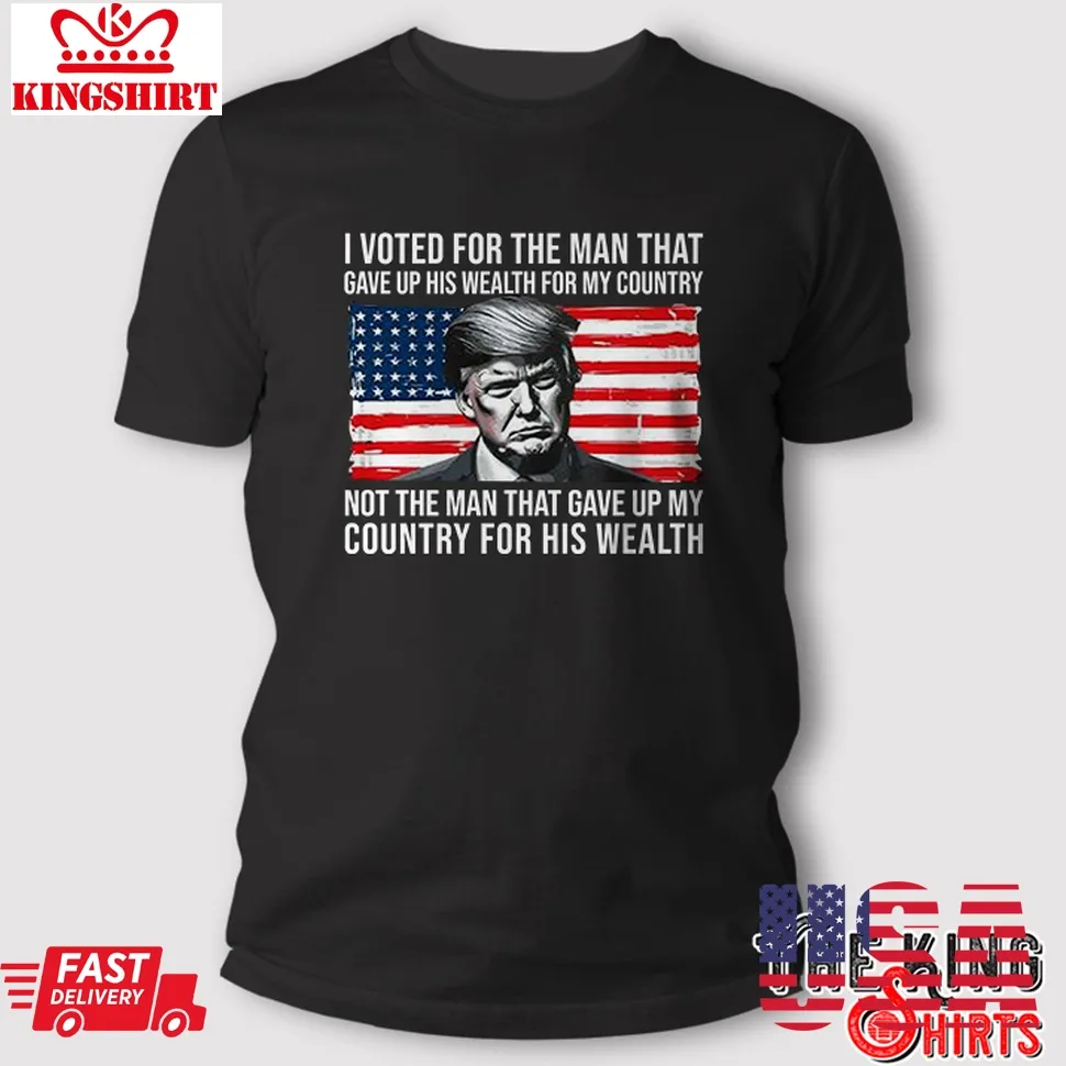 Official Donald Trump I Voted For The Man Who Gave Up His Wealth For My Country T Shirt TShirt