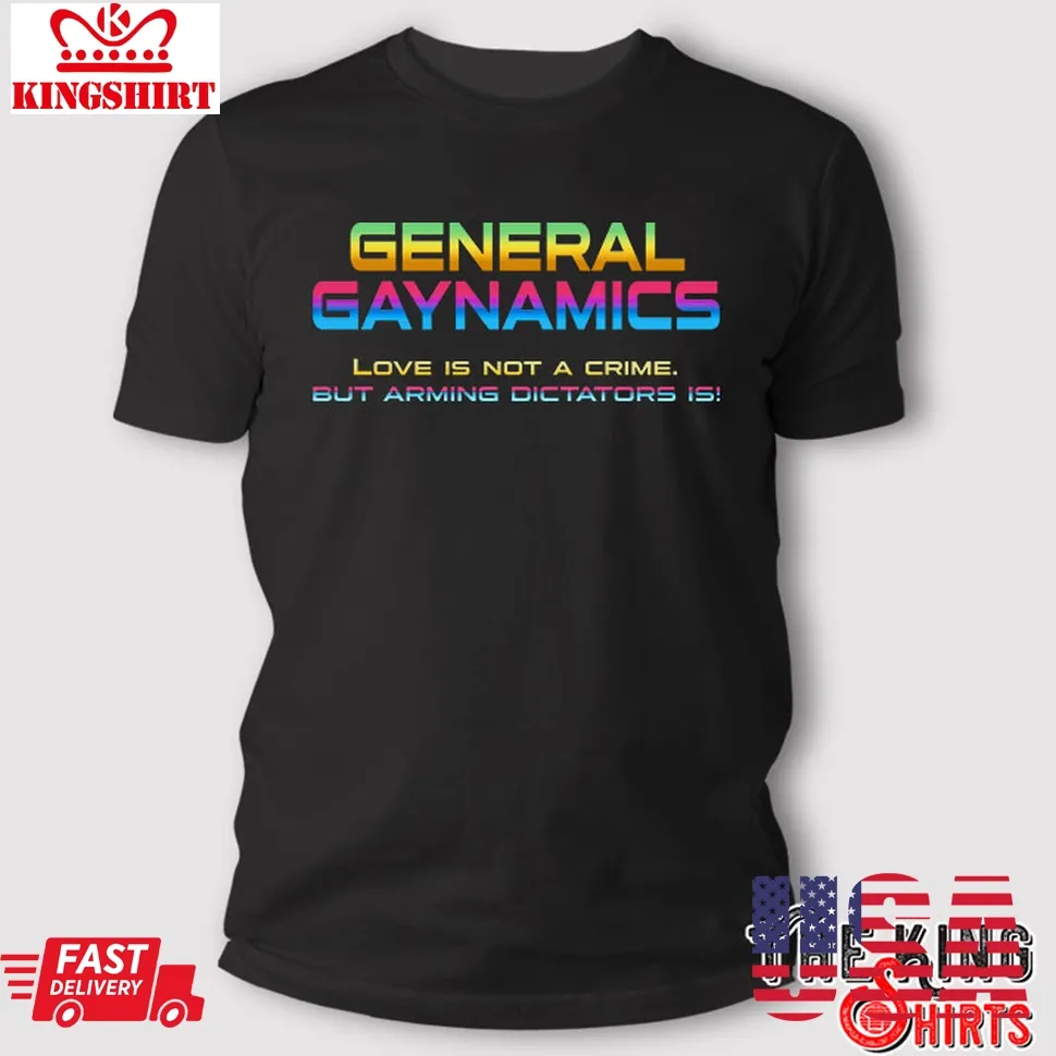 General Gaynamics Love Is Not A Crime But Arming Dictators Is T Shirt Unisex Tshirt