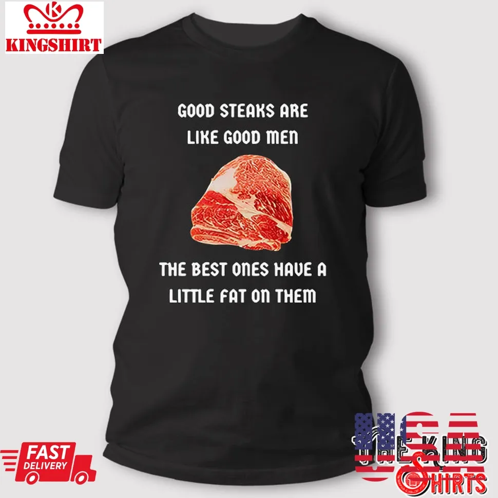 Good Steaks Are Like Good Men The Best Ones Have A Little Fat On Them T Shirt TShirt