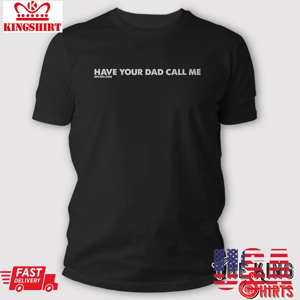 Have Your Dad Call Me T Shirt Plus Size