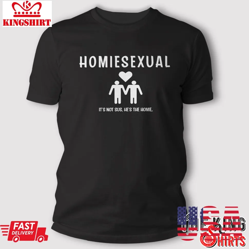 Homiesexual T Shirt ItS Not Sus HeS The Homie TShirt