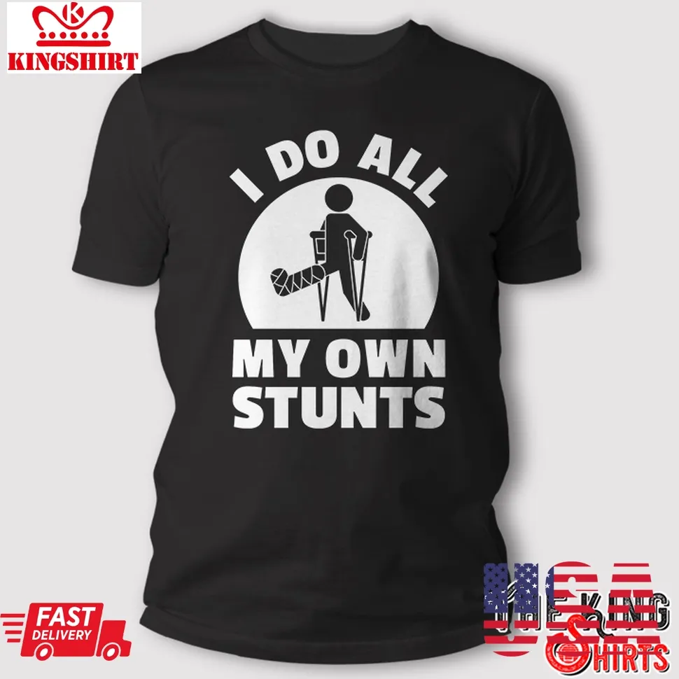 I Do All My Own Stunts T Shirt Funny Get Well Gift Injury Leg Plus Size