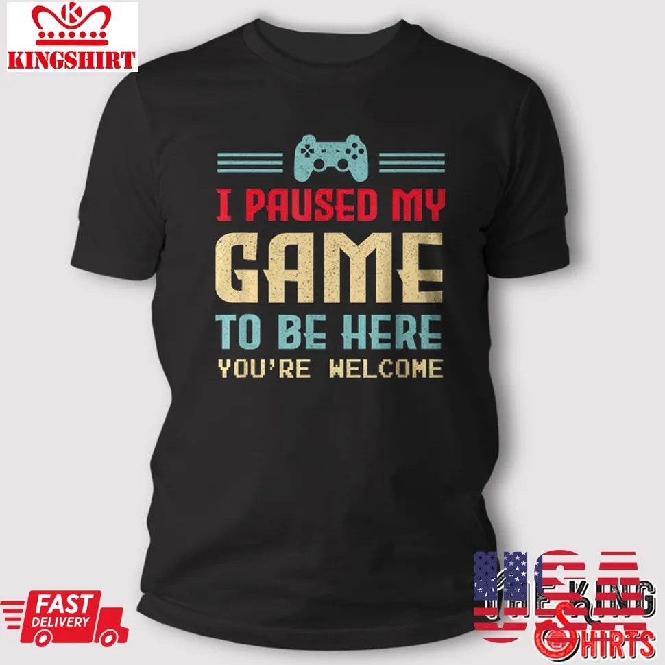 I Paused My Game To Be Here Shirt Gamer Gift Unisex Tshirt