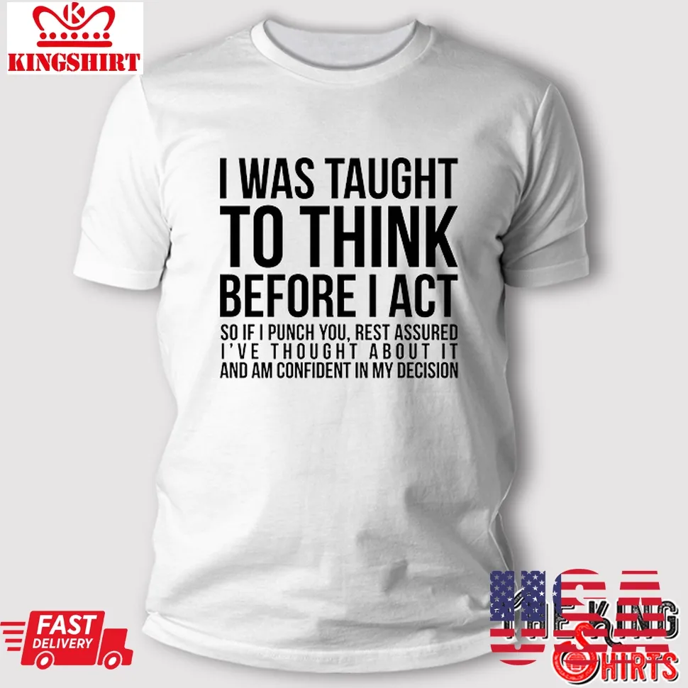 I Was Taught To Think Before I Act T Shirt Funny Sarcasm Sarcastic Gift Plus Size