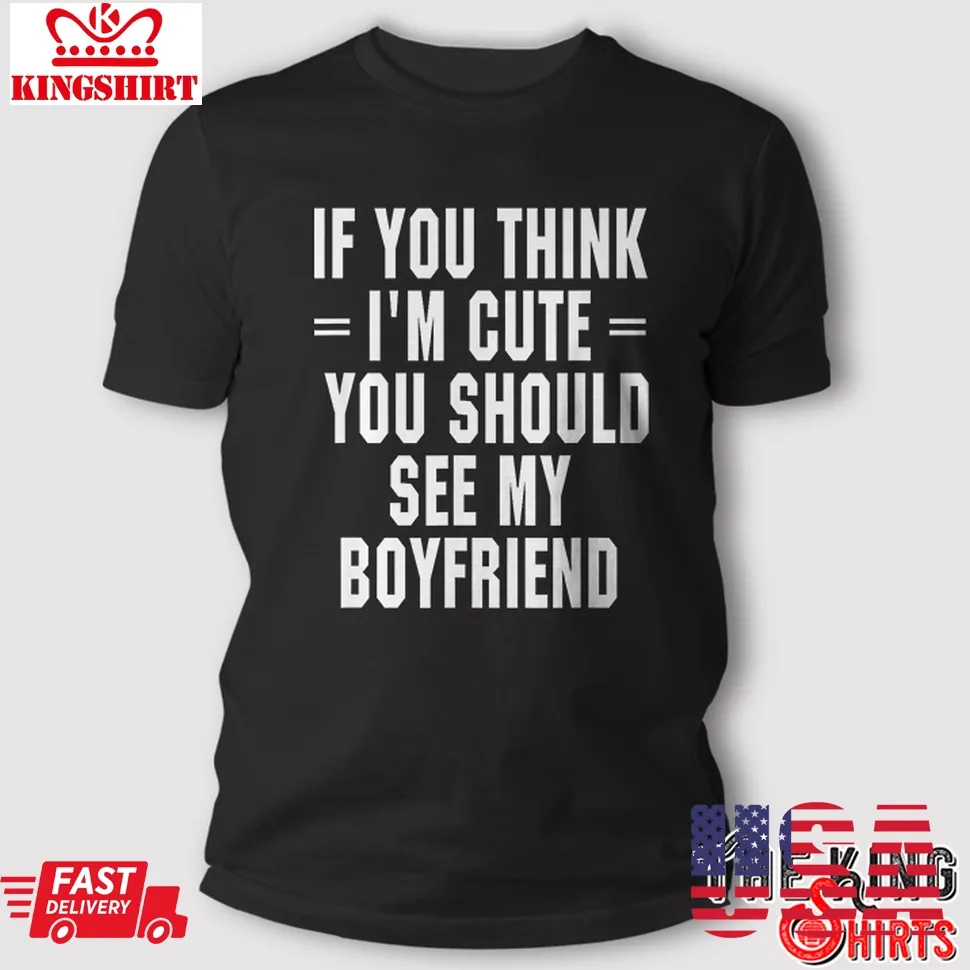 If You Think I'm Cute You Should See My Boyfriend T Shirt Girlfriend Gift Unisex Tshirt