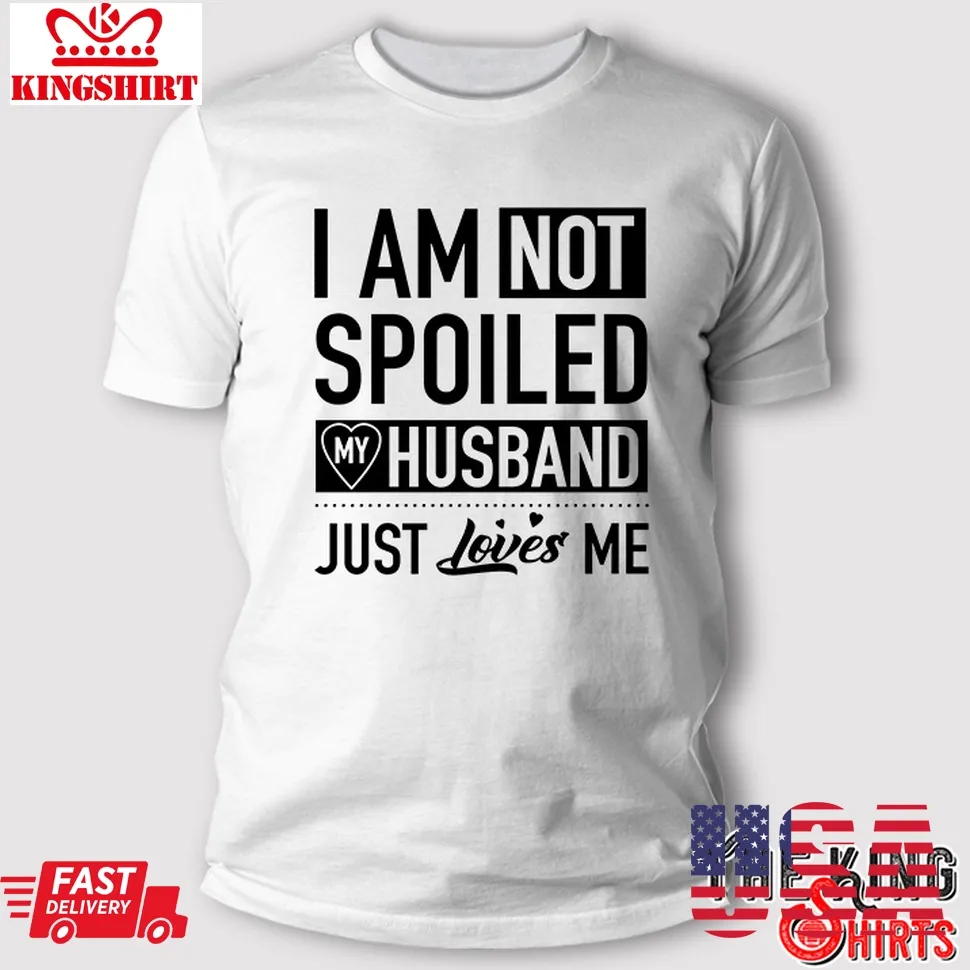 I'm Not Spoiled My Husband Just Loves Me T Shirt Funny Wife Gift Size up S to 4XL