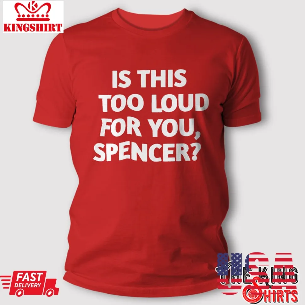 Is This Too Loud For You Spencer T Shirt Plus Size