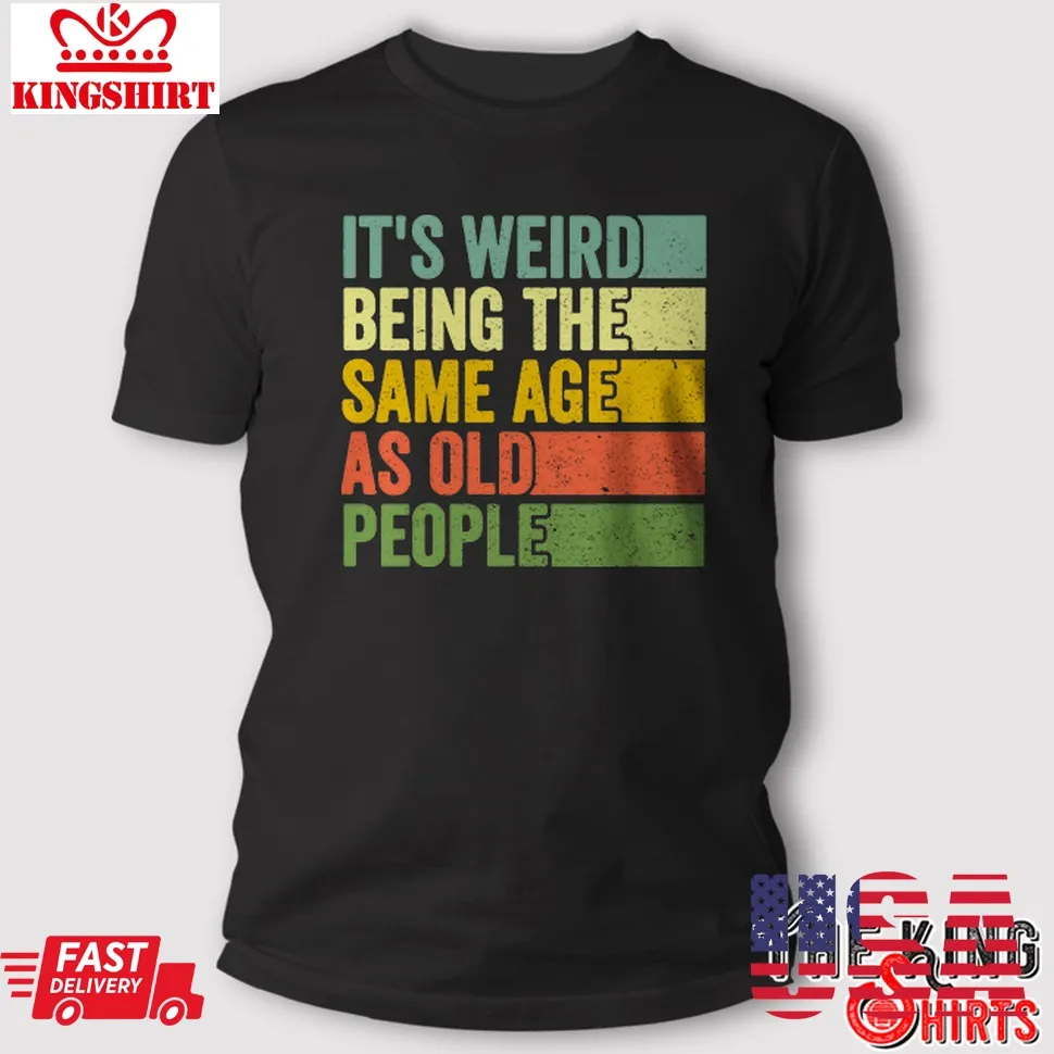 It's Weird Being The Same Age As Old People T Shirt Retro Sarcastic Gift TShirt