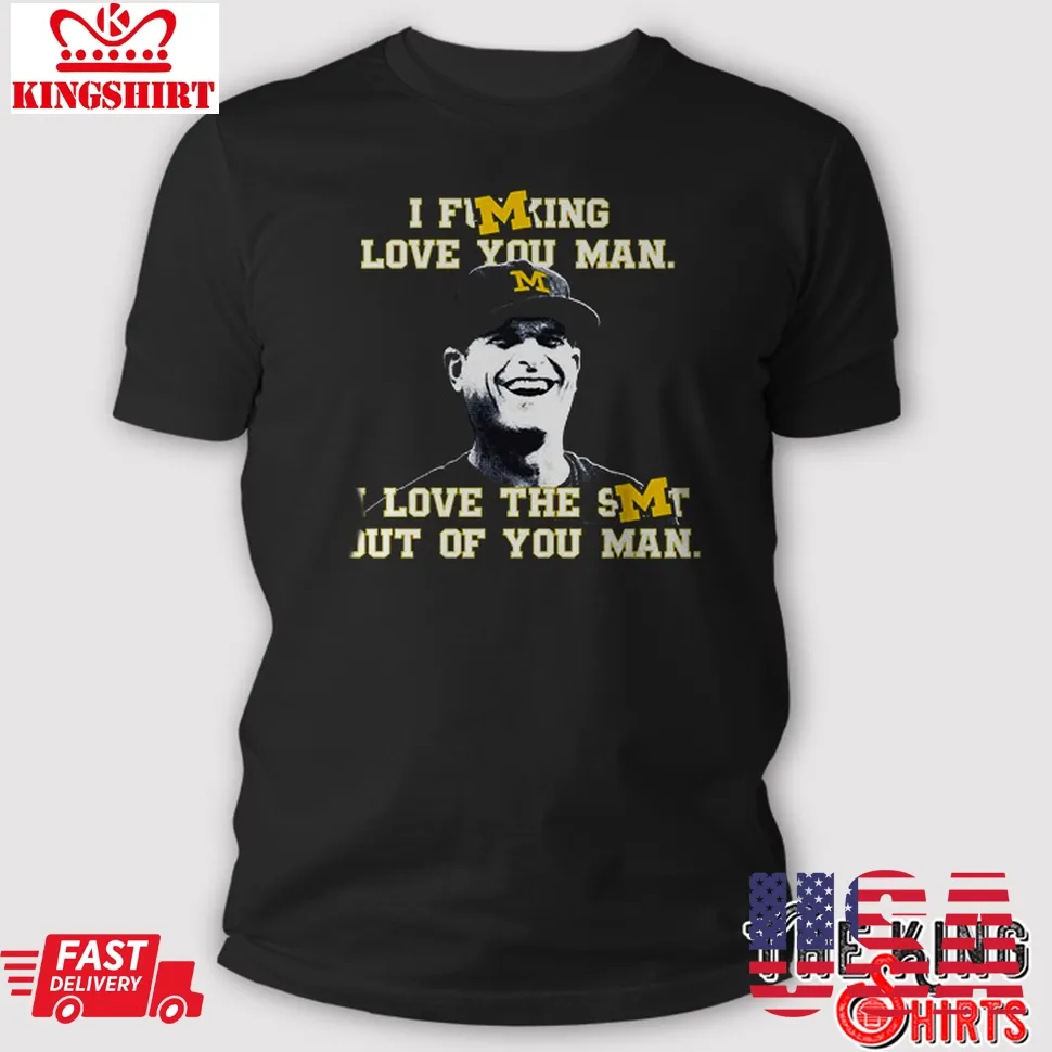 Jim Harbaugh I Fucking Love You Man I Love The Shit Out Of You Man Shirt TShirt