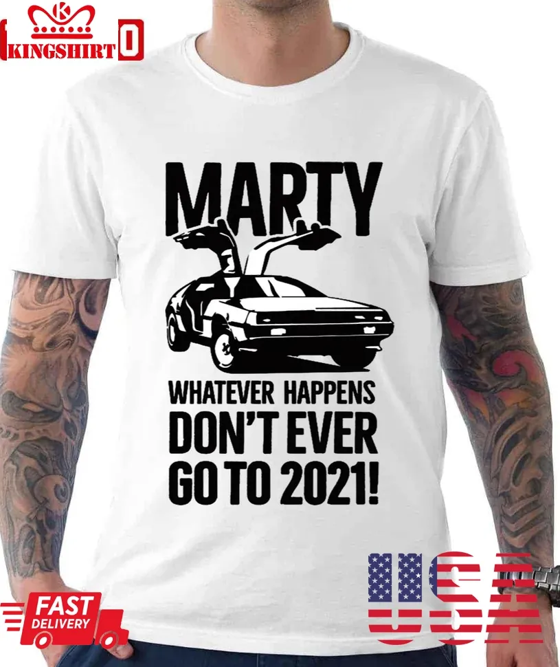 Marty Whatever Happens Don't Ever Go To 2021 Meme Unisex T Shirt Size up S to 4XL