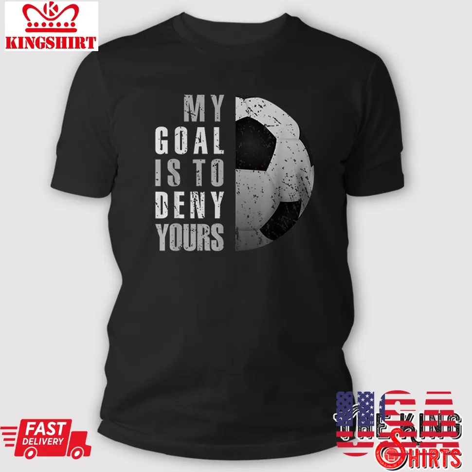 My Goal Is To Deny Yours Soccer T Shirt Unisex Tshirt