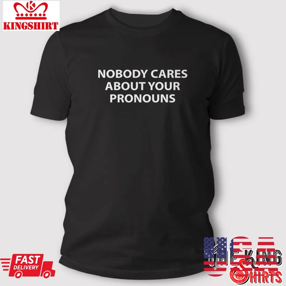 Nobody Cares About Your Pronouns T Shirt Unisex Tshirt