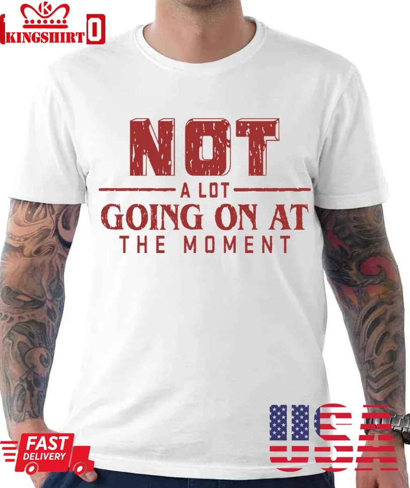 Not A Lot Going On At The Moment Christmas Unisex T Shirt Unisex Tshirt