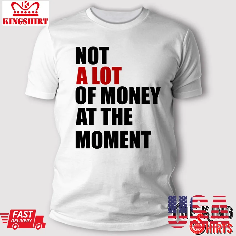 Not A Lot Of Money At The Moment T Shirt Unisex Tshirt