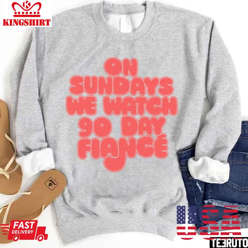 On Sundays We Watch 90 Day Fiance 90 Day Fianc Fans Unisex Sweatshirt Unisex Tshirt