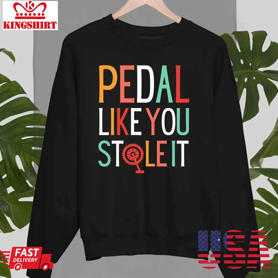 Pedal Like You Stole It Unisex Sweatshirt Unisex Tshirt