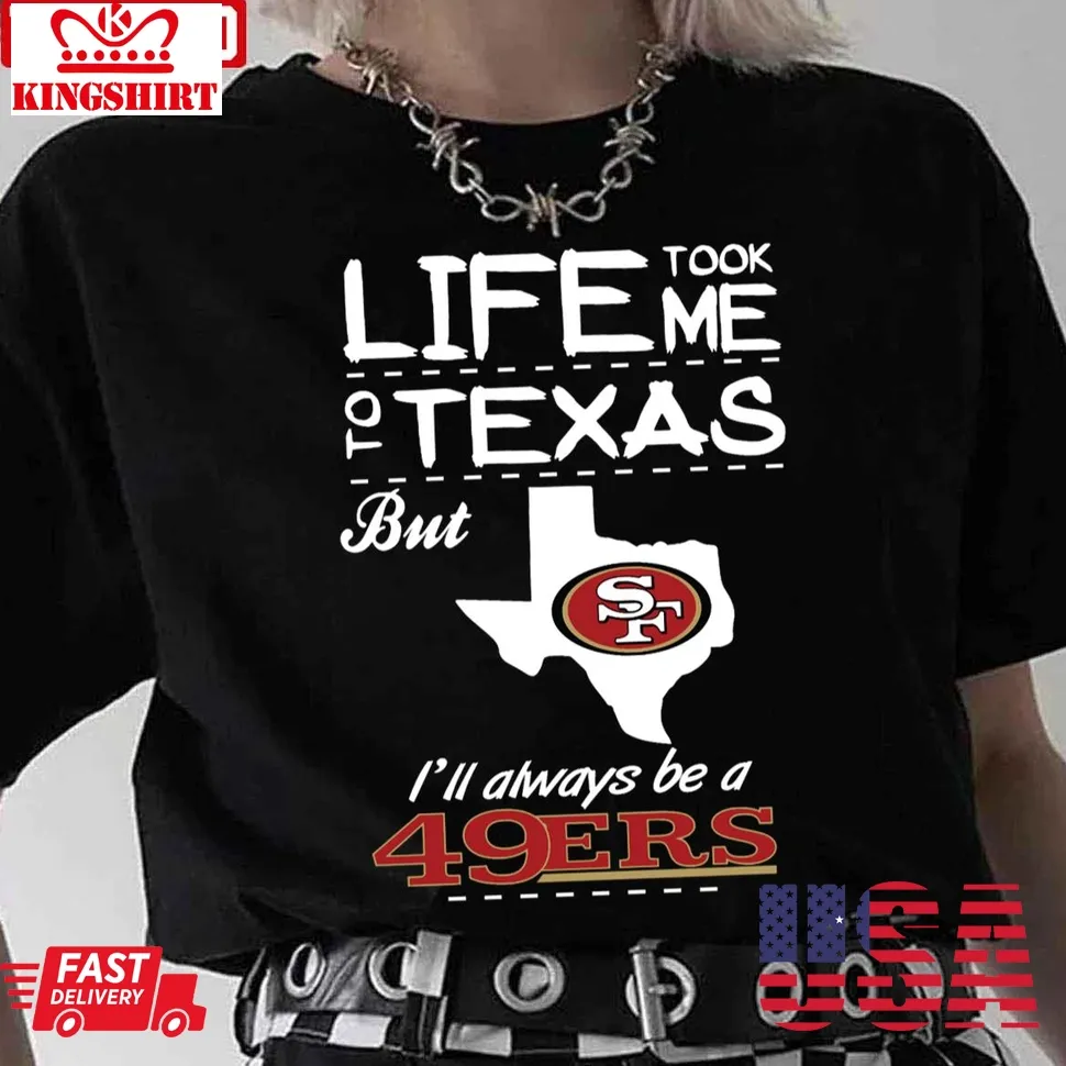 San Francisco 49Er Life Took Me Texas Football Unisex T Shirt Size up S to 4XL