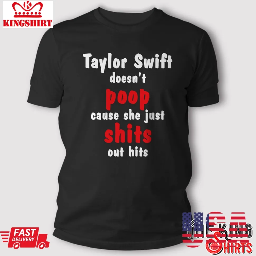 Taylor Swift DoesnT Poop Cause She Just Shits Out Hits T Shirt Size up S to 4XL