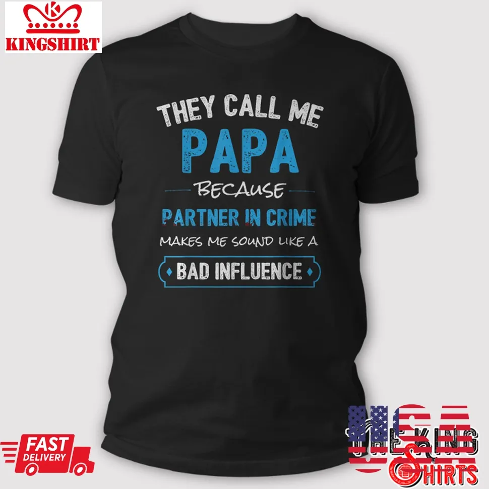 They Call Me Papa Because Partner In Crime Makes Me Sound Like A Bad Influence T Shirt Unisex Tshirt