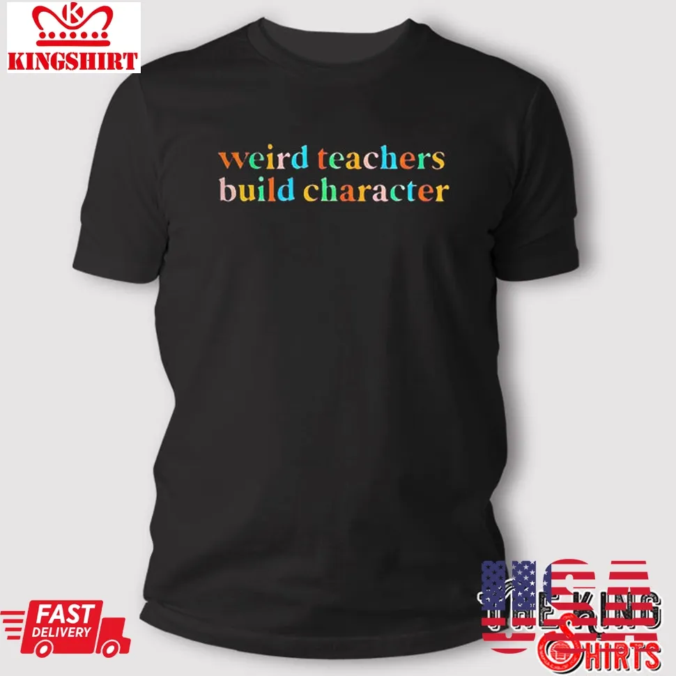 Weird Teachers Build Character T Shirt Unisex Tshirt