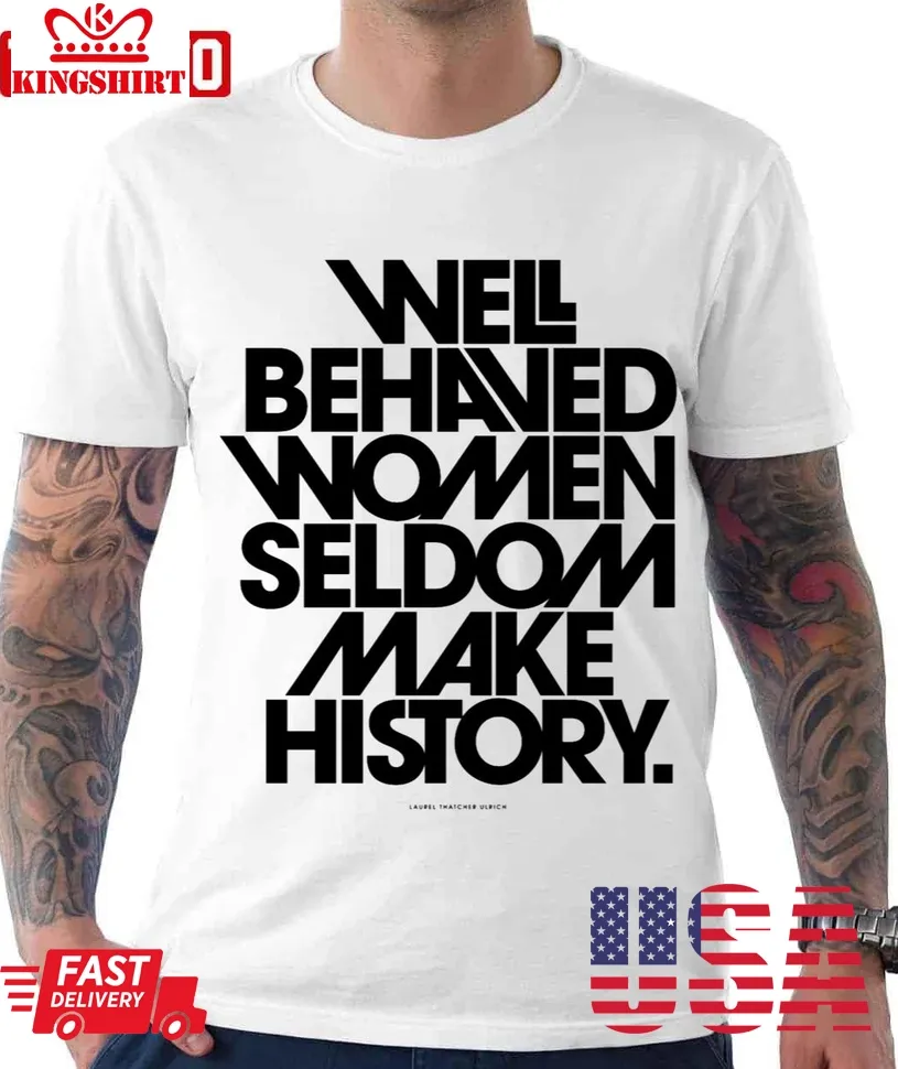 Well Behaved Women Seldom Make History Black And White Version Unisex T Shirt Unisex Tshirt