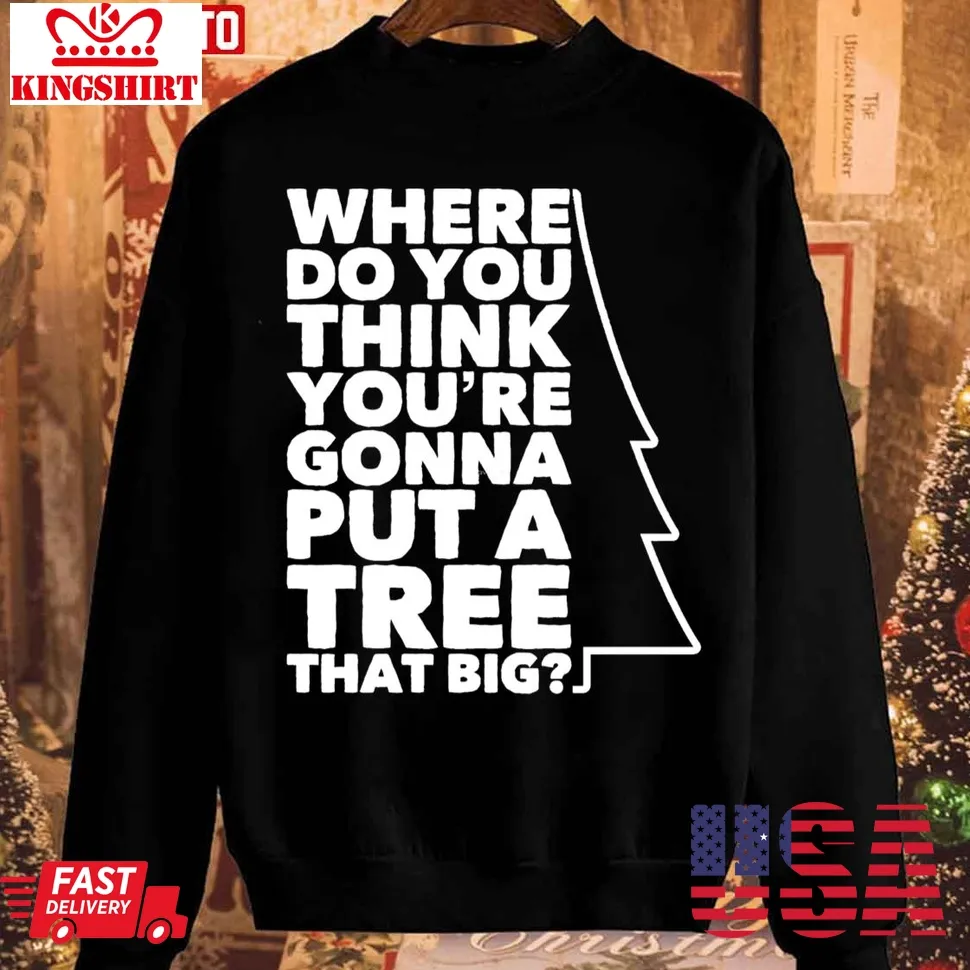 Where Do You Think You're Gonna Put A Tree That Big Unisex Sweatshirt Plus Size