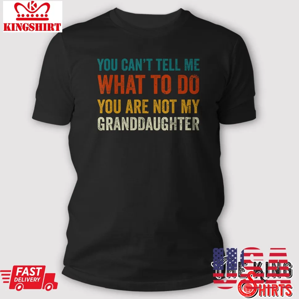 You Can't Tell Me What To Do You Are Not My Granddaughter T Shirt Size up S to 4XL