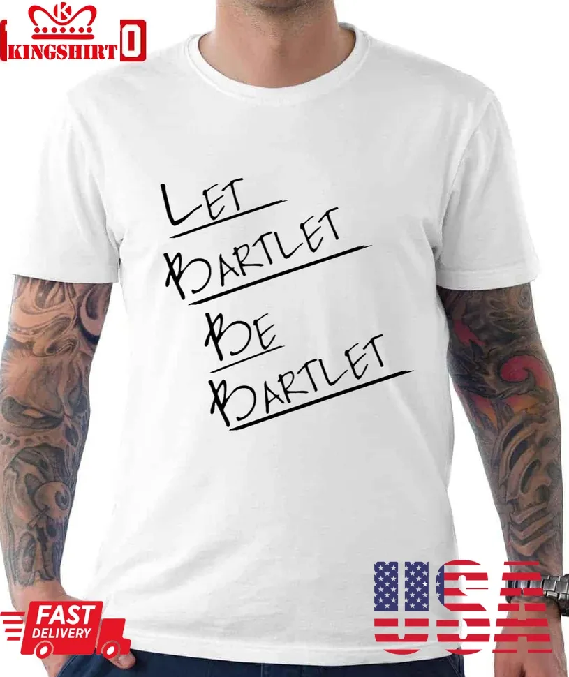 Let Bartlet Be Bartlet West Wing Unisex T Shirt
