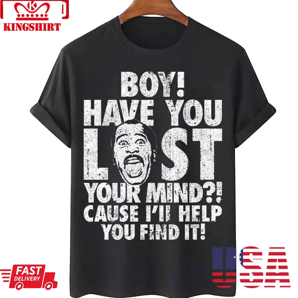Stanley Boy Have You Lost Your Mind Unisex T Shirt