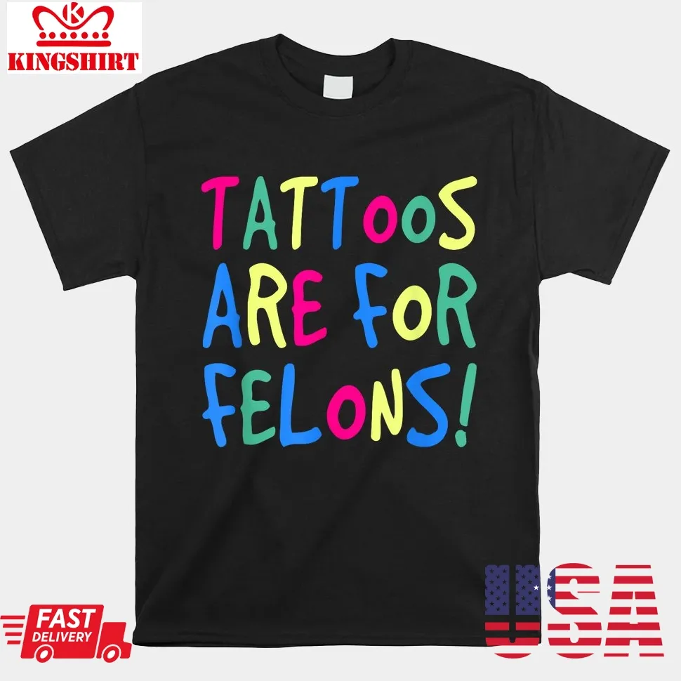 Tattoos Are For Felons Shirt