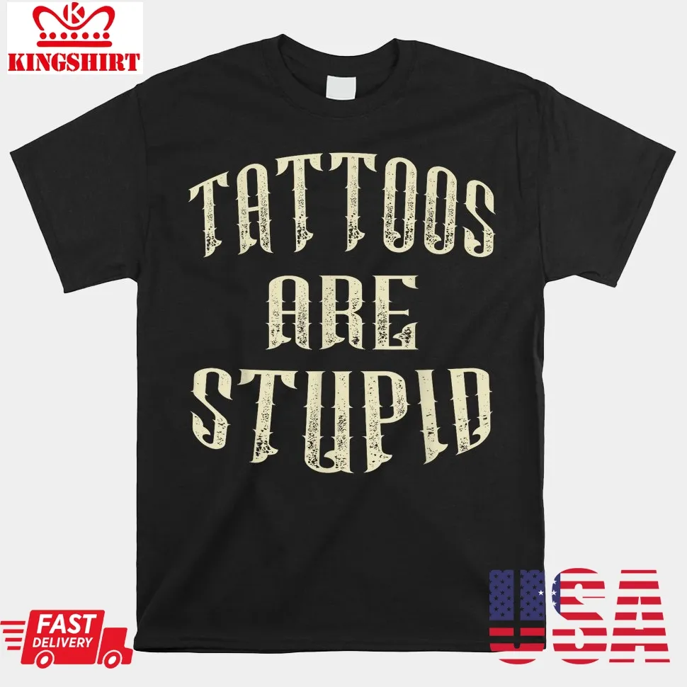 Tattoos Are Stupid Shirt