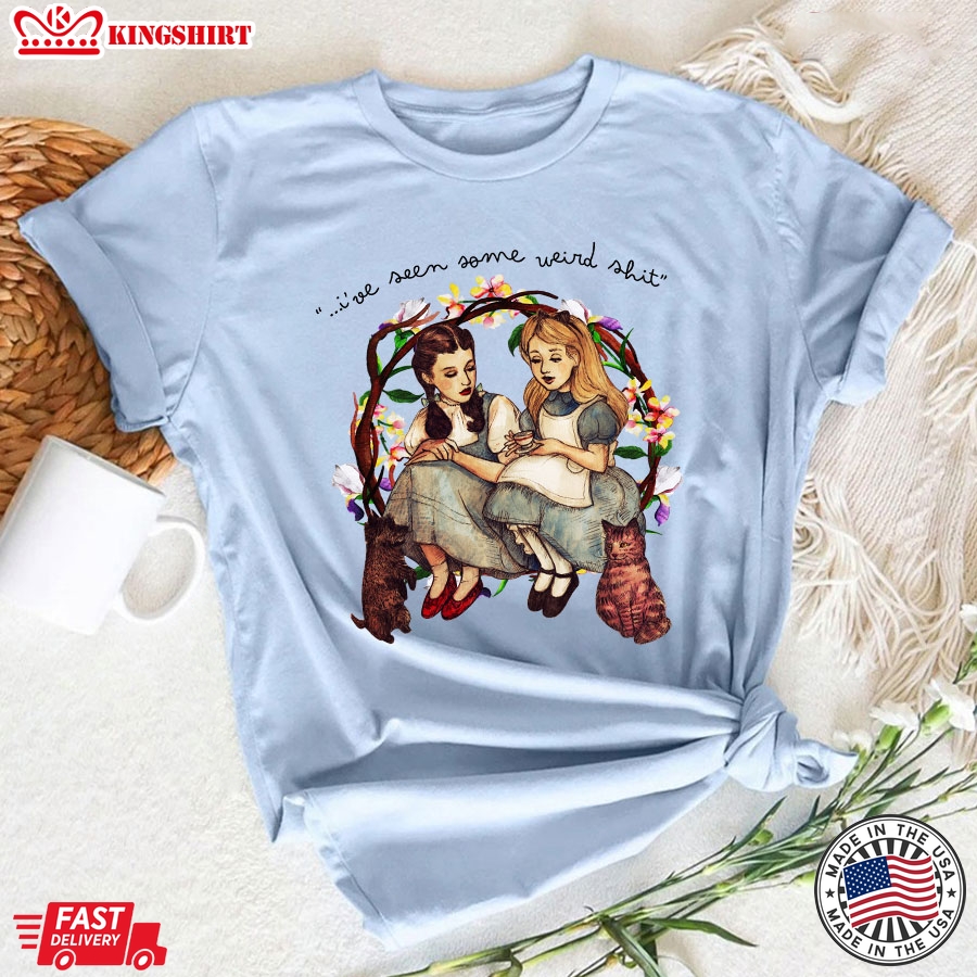 Alice And Dorothy I've Seen Some Weird Shit T-Shirt