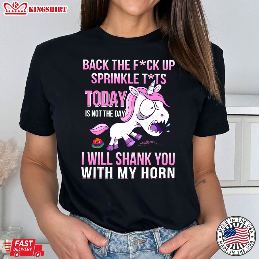 Angry Unicorn Back The Fuck Up Sprinkle Tits Today Is Not The Day I Will Shank You With My Horn T-Shirt