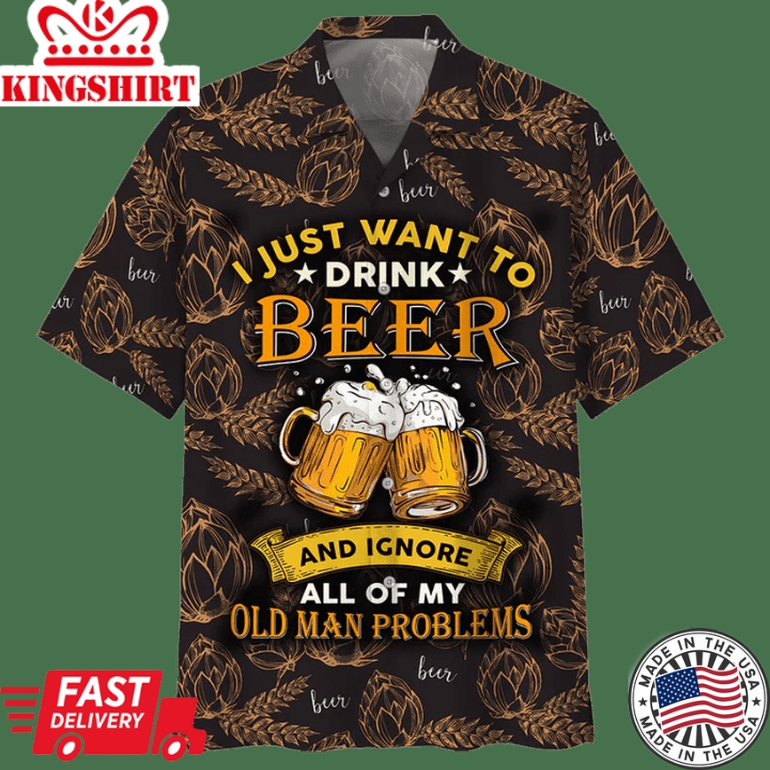 Beer Hawaii Shirt I Just Want To Drink Beer And Ignore All Of My Old Man Problems Oat Pattern Black Trendy Hawaiian Shirt Beer Aloha Shirt