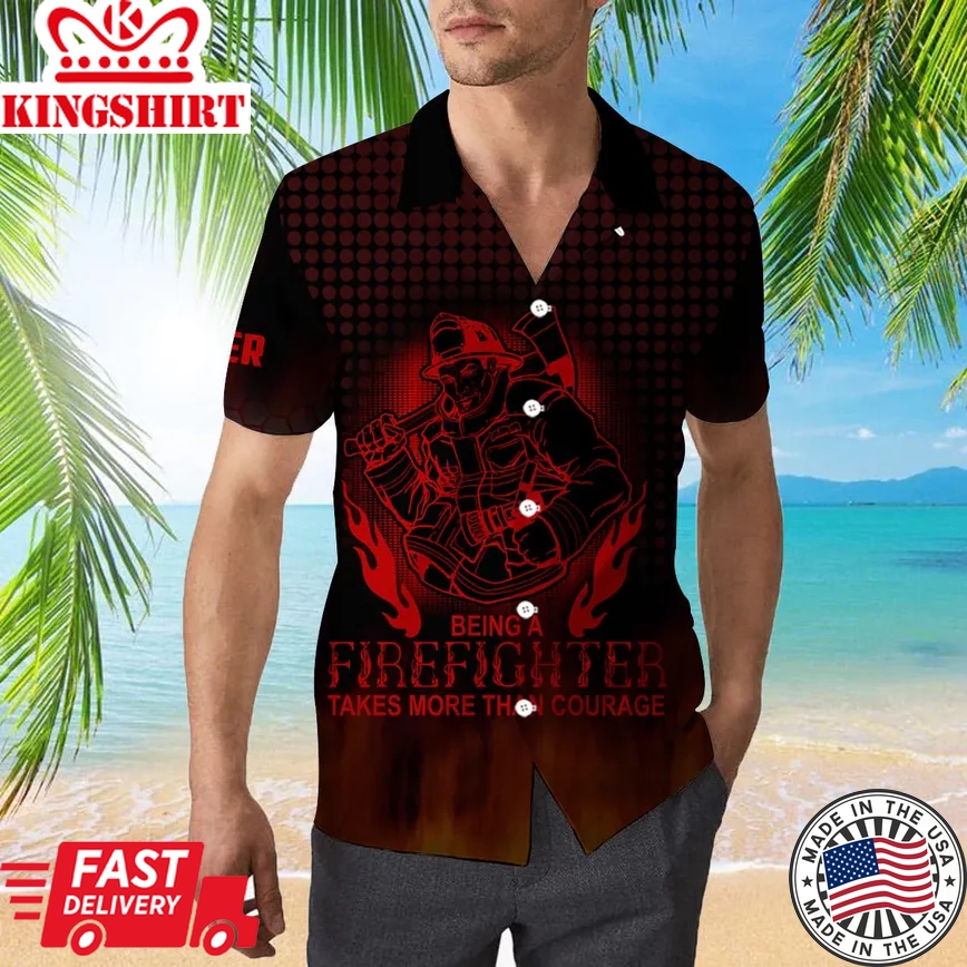 Being A Firefighter Take More Than Courage Trendy Hawaiian Shirt