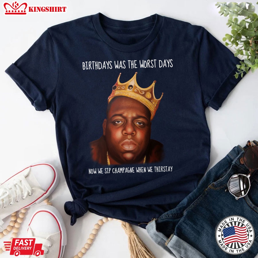 Birthdays Was The Worst Days Now We Sip Champagne When We Thirstay T-Shirt