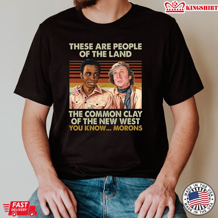 Blazing Saddles These Are People Of The Land The Common Clay Of The New West You Know&8230; Morons T-Shirt