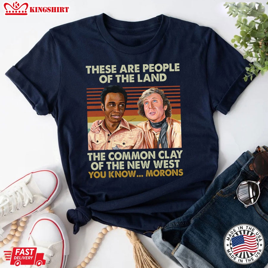 Blazing Saddles These Are People Of The Land The Common Clay Of The New West You Know&8230; Morons T-Shirt