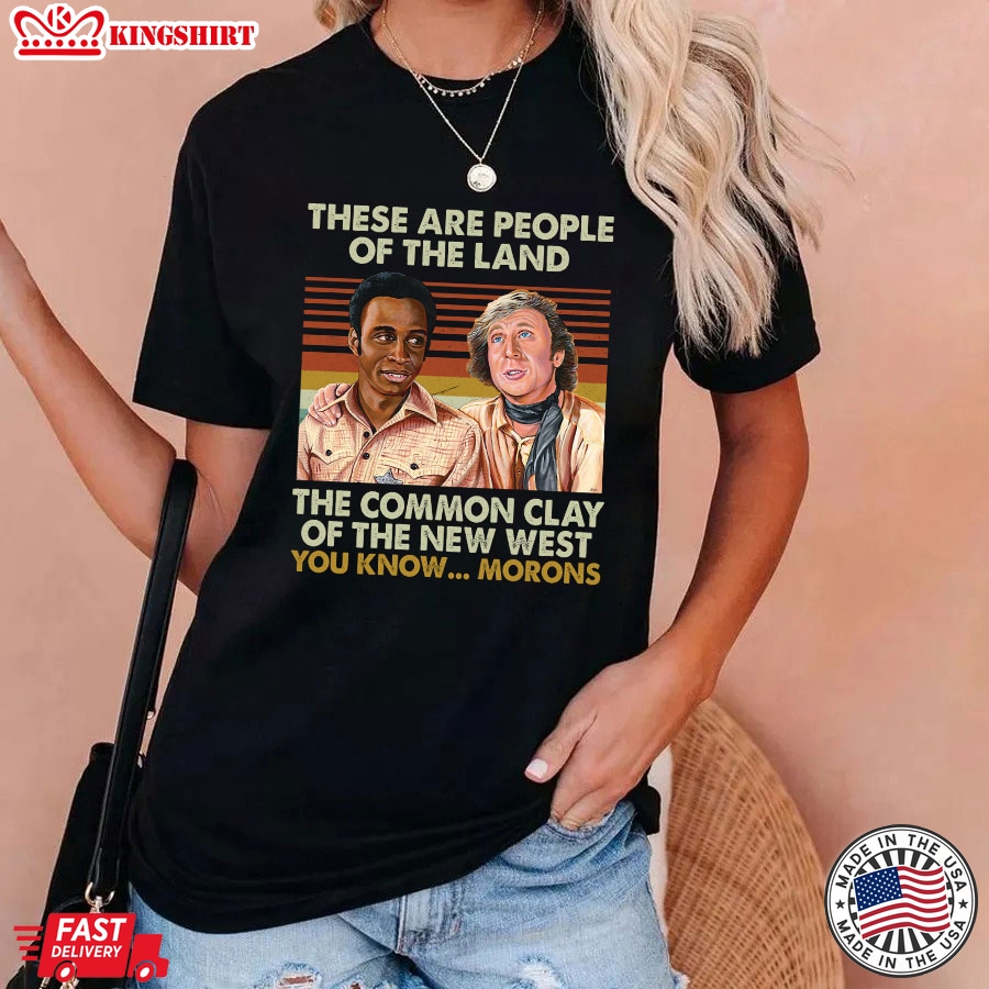 Blazing Saddles These Are People Of The Land The Common Clay Of The New West You Know&8230; Morons T-Shirt