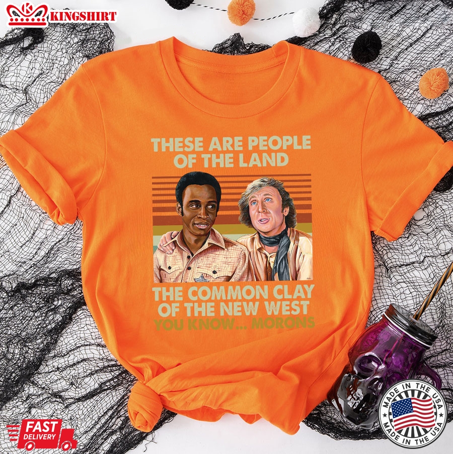 Blazing Saddles These Are People Of The Land The Common Clay Of The New West You Know&8230; Morons T-Shirt