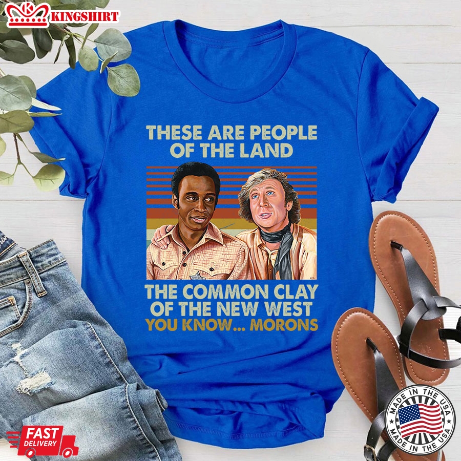 Blazing Saddles These Are People Of The Land The Common Clay Of The New West You Know&8230; Morons T-Shirt