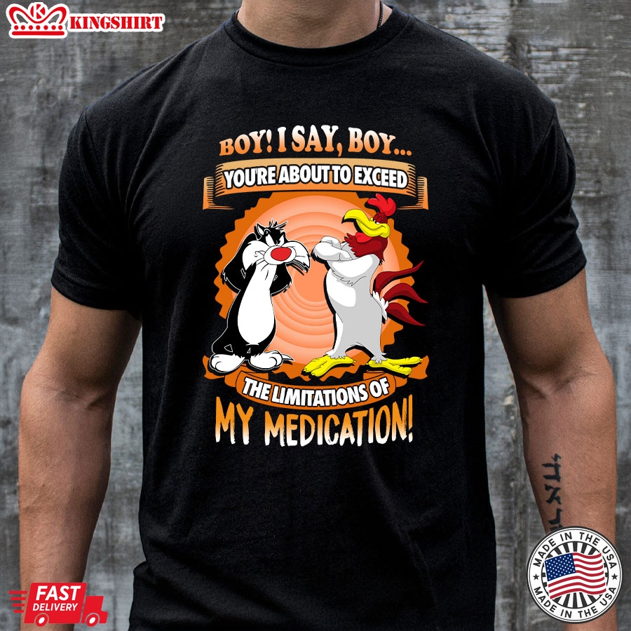 Boy I Say Boy You're About To Exceed The Limitations Of My Medication T-Shirt