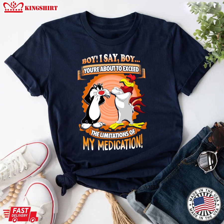 Boy I Say Boy You're About To Exceed The Limitations Of My Medication T-Shirt