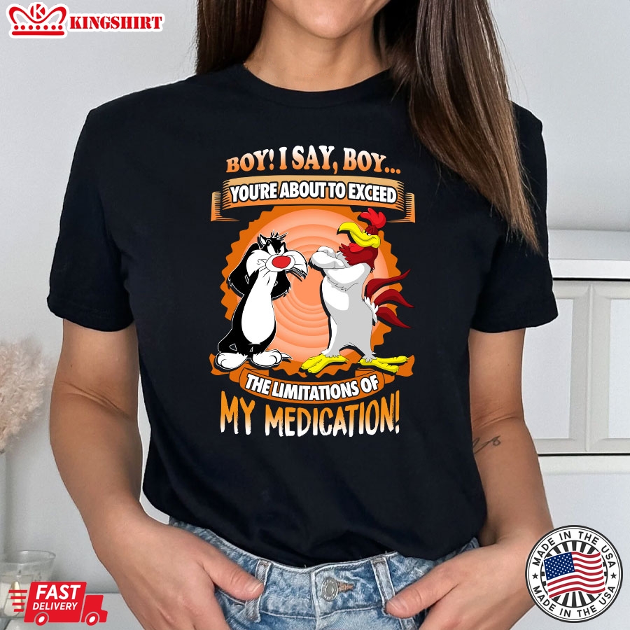 Boy I Say Boy You're About To Exceed The Limitations Of My Medication T-Shirt