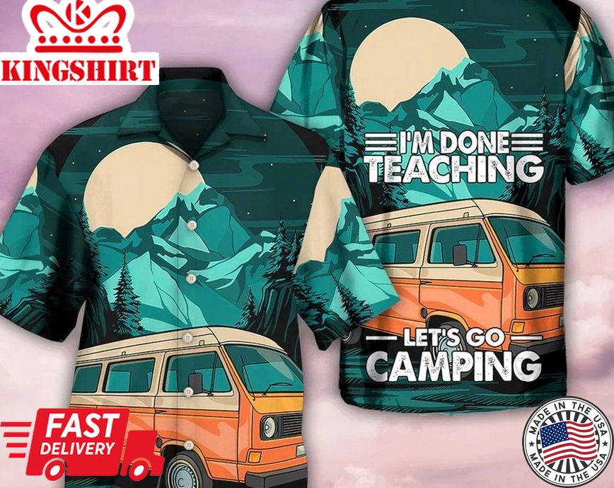 Camping I'm Done Teaching - Trendy Hawaiian Shirt, Beach Party Matching Shirt For Men/Women, Meaningful Birthday Presents, Hawaii Style.