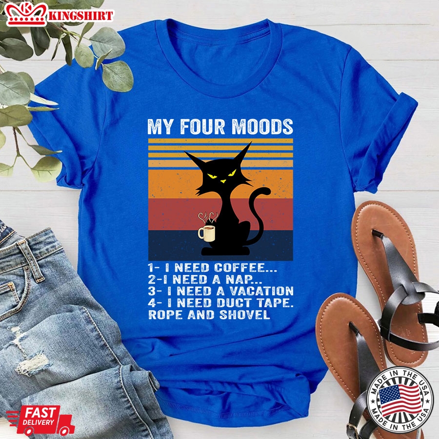 Cat My Four Moods I Need Coffee I Need A Nap I Need A Vacation I Need Duct Tape Rope And Shovel T-Shirt