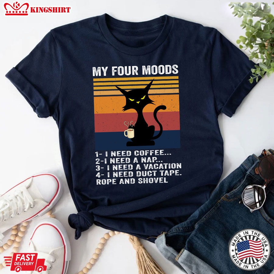 Cat My Four Moods I Need Coffee I Need A Nap I Need A Vacation I Need Duct Tape Rope And Shovel T-Shirt