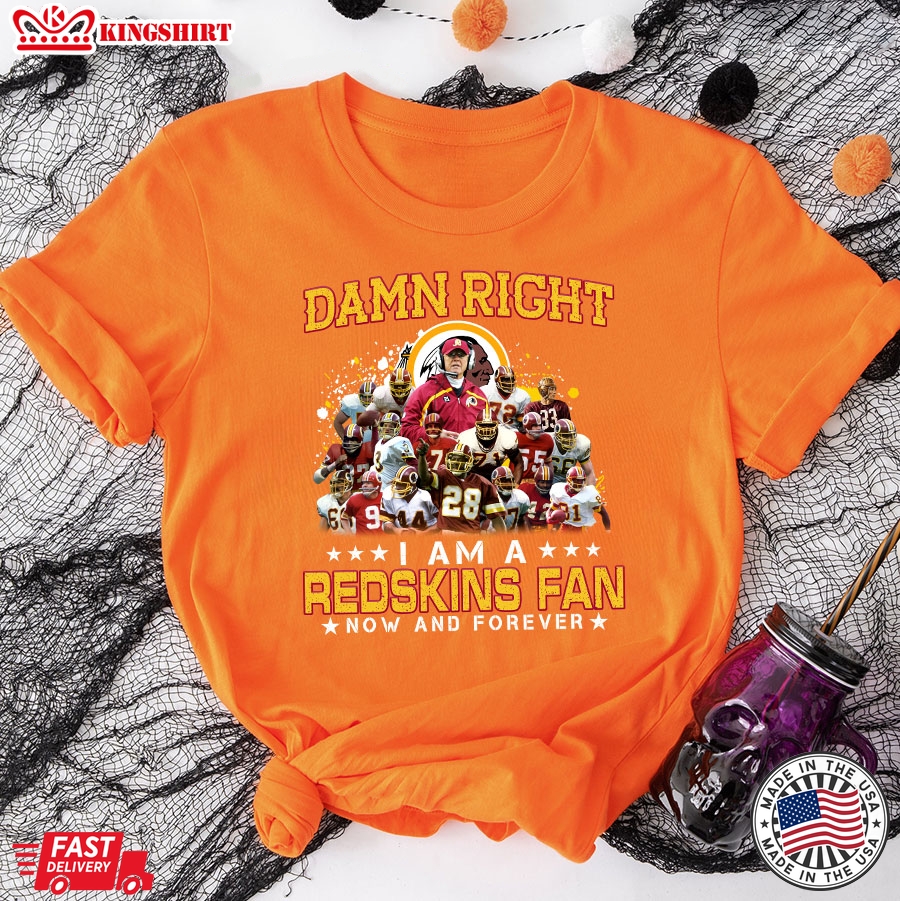 Damn Right I Am A Redskins Fan Now And Forever T-Shirt